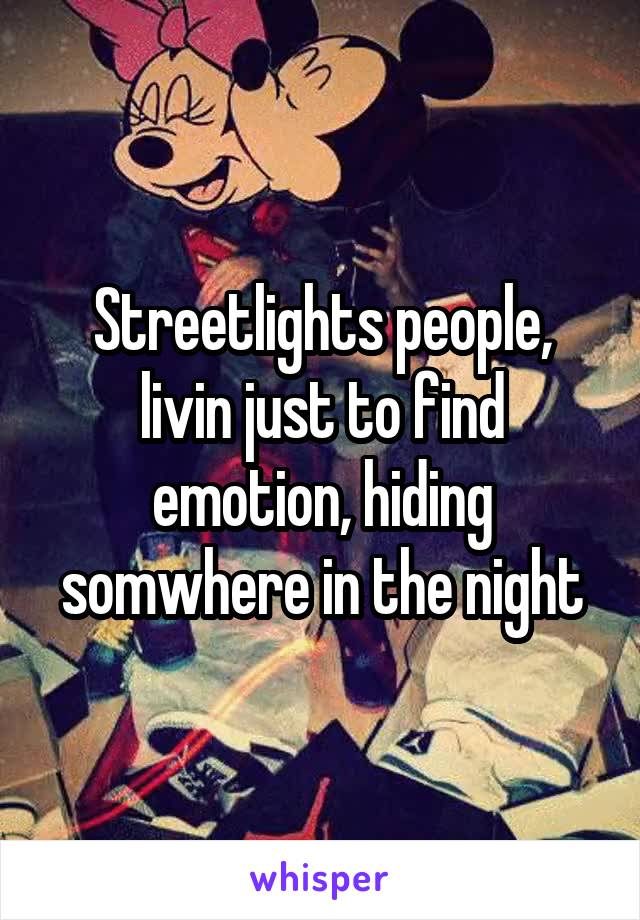 Streetlights people, livin just to find emotion, hiding somwhere in the night