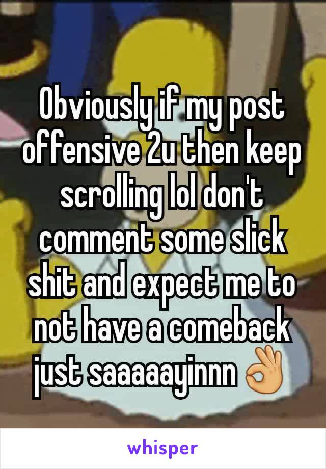 Obviously if my post offensive 2u then keep scrolling lol don't comment some slick shit and expect me to not have a comeback just saaaaayinnn👌