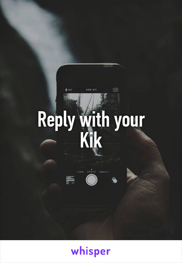 Reply with your
Kik