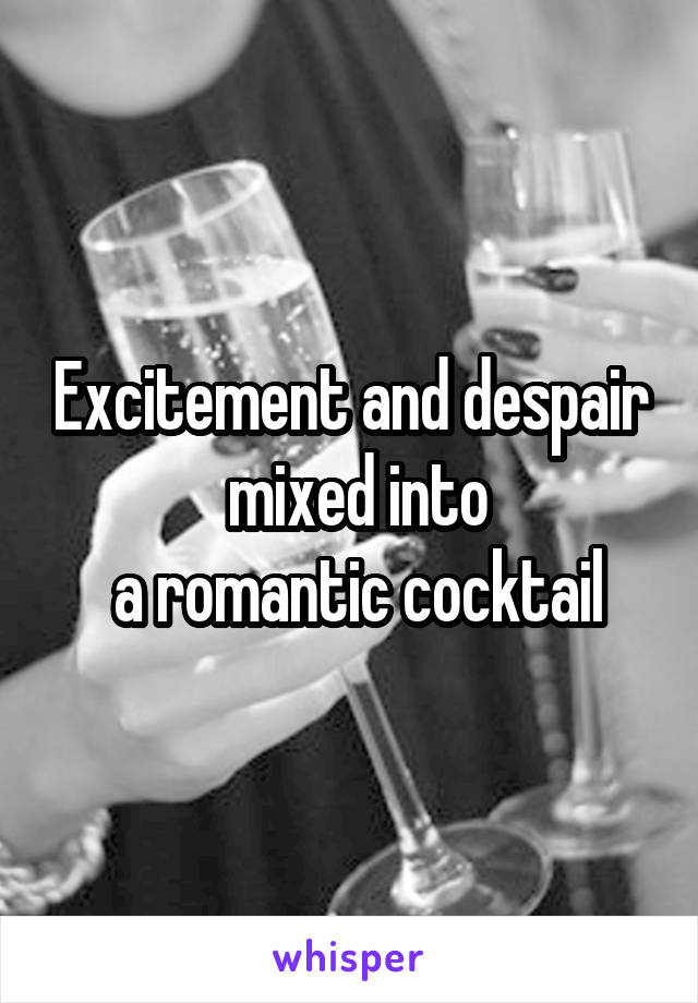 Excitement and despair
 mixed into
 a romantic cocktail