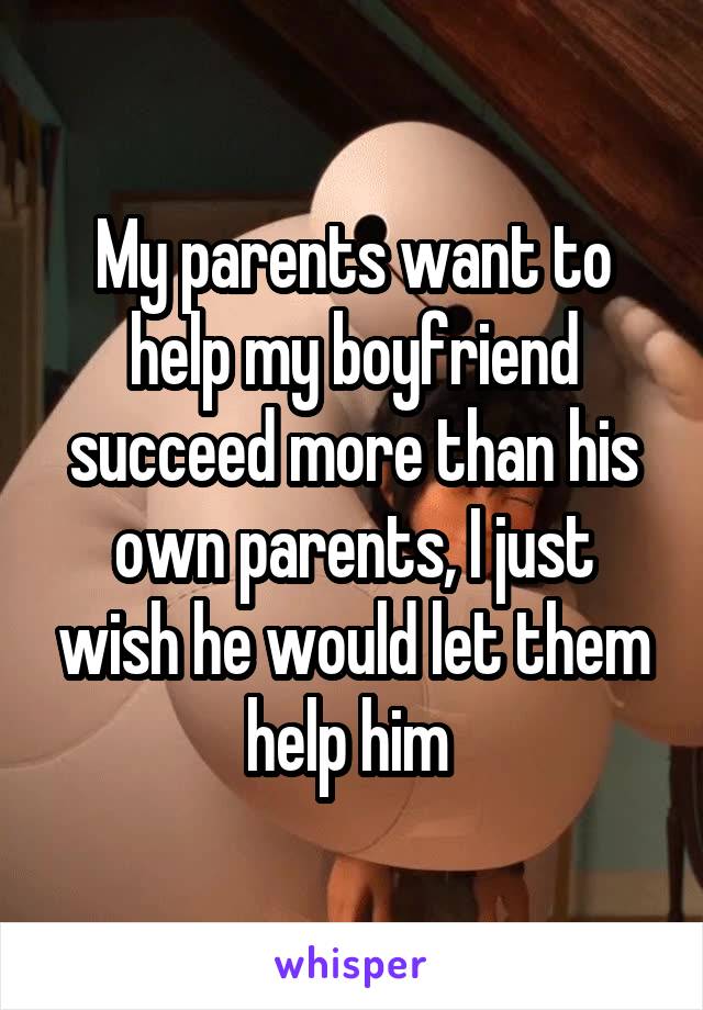 My parents want to help my boyfriend succeed more than his own parents, I just wish he would let them help him 