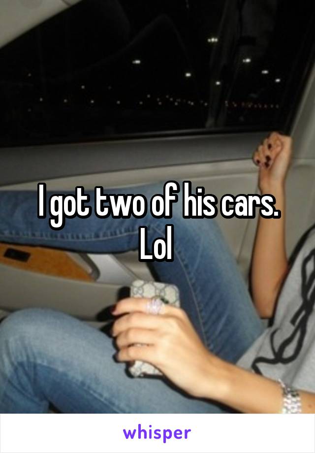 I got two of his cars. Lol 