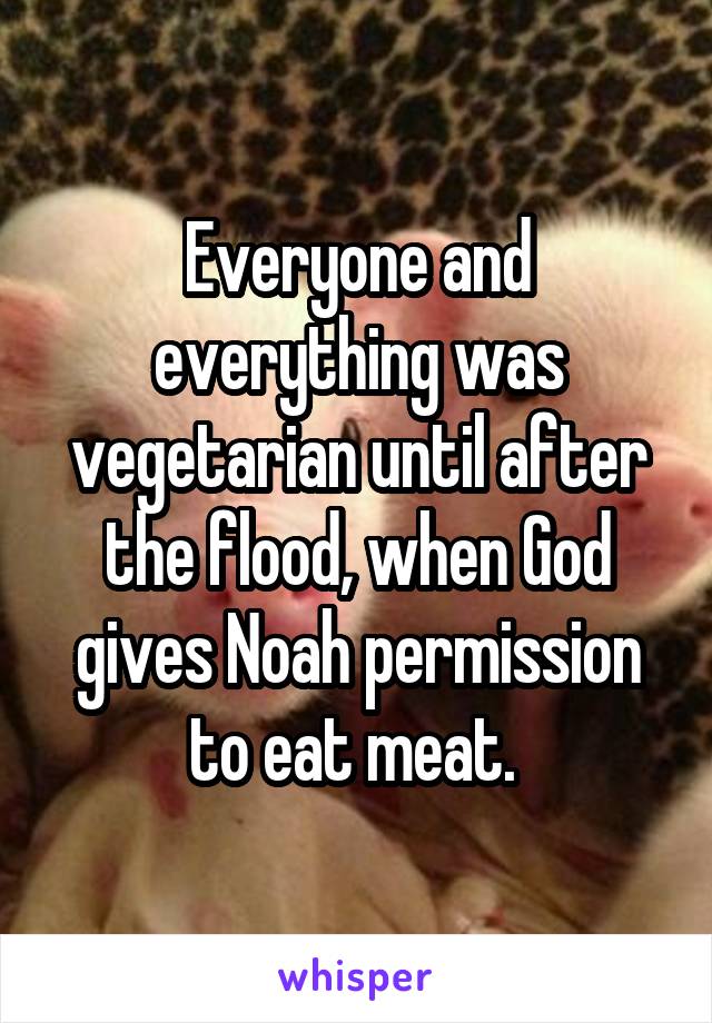 Everyone and everything was vegetarian until after the flood, when God gives Noah permission to eat meat. 