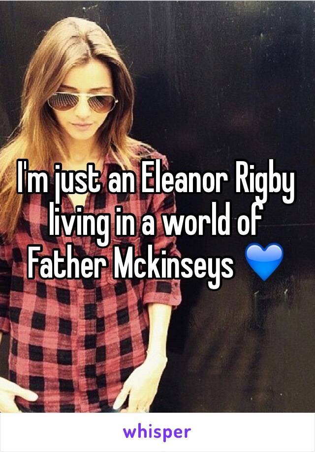 I'm just an Eleanor Rigby living in a world of Father Mckinseys 💙