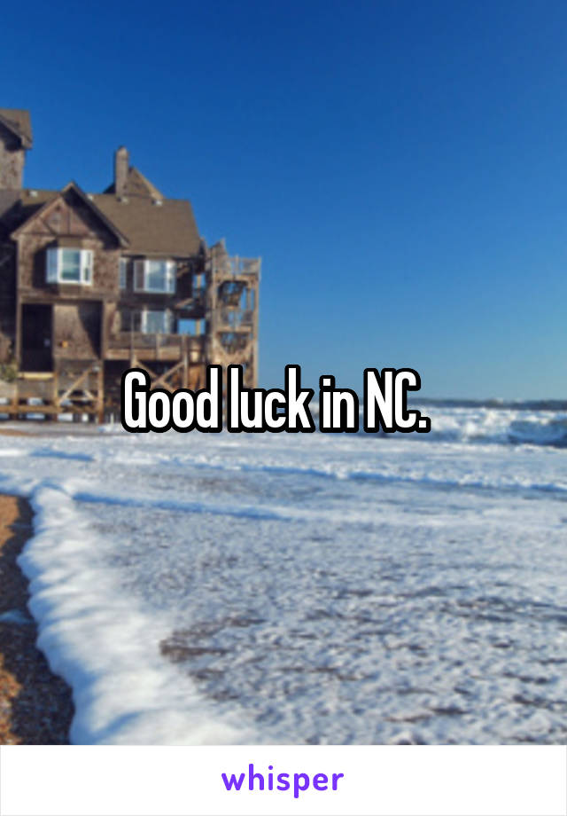 Good luck in NC.  