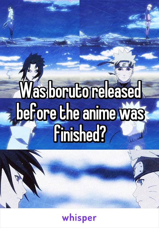 Was boruto released before the anime was finished?