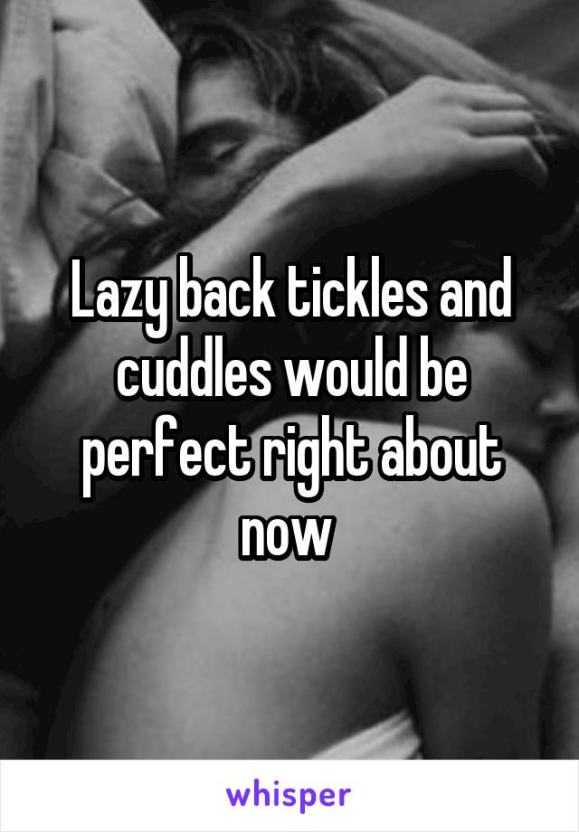 Lazy back tickles and cuddles would be perfect right about now 