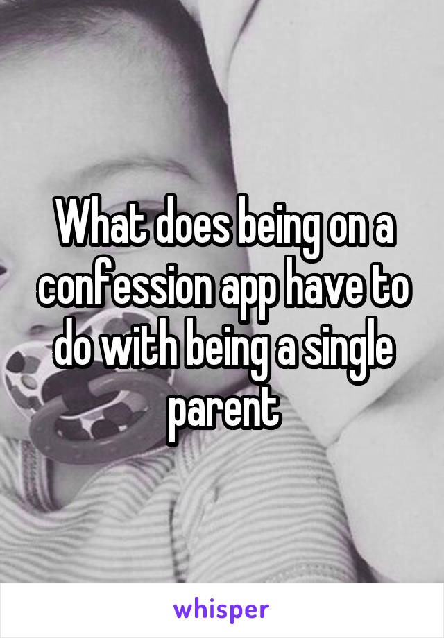 What does being on a confession app have to do with being a single parent