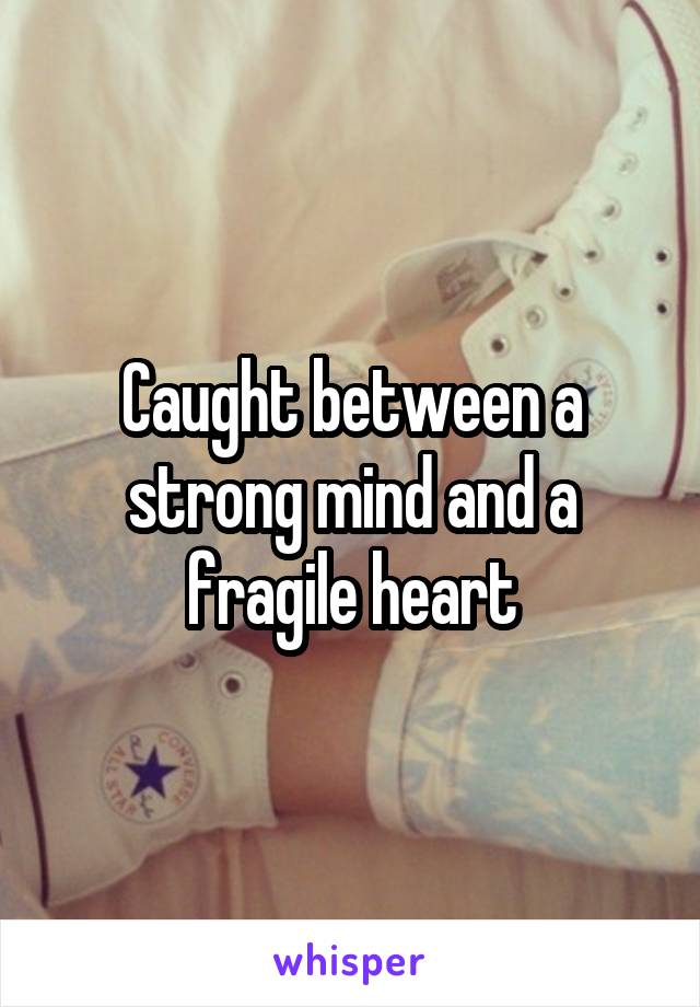 Caught between a strong mind and a fragile heart