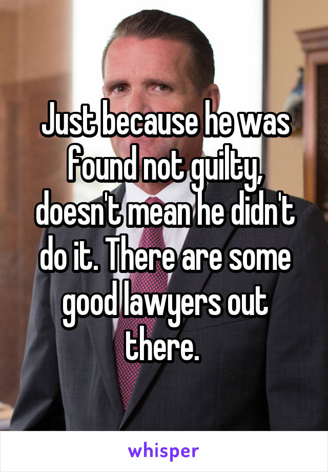 Just because he was found not guilty, doesn't mean he didn't do it. There are some good lawyers out there. 