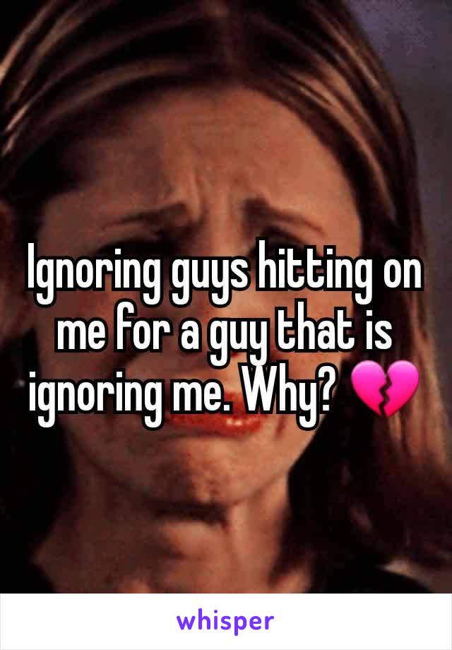 Ignoring guys hitting on me for a guy that is ignoring me. Why? 💔