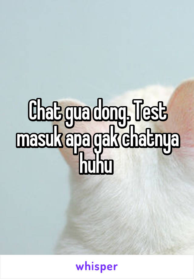 Chat gua dong. Test masuk apa gak chatnya huhu 