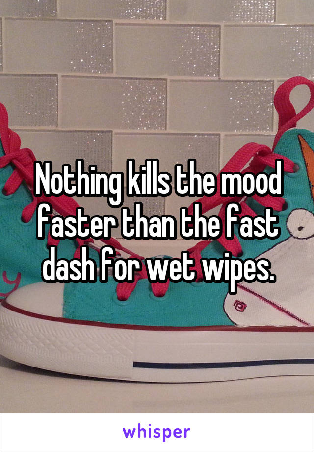 Nothing kills the mood faster than the fast dash for wet wipes.