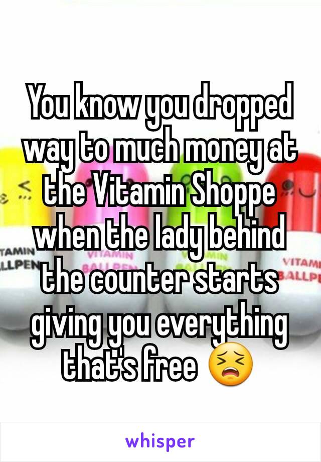 You know you dropped way to much money at the Vitamin Shoppe when the lady behind the counter starts giving you everything that's free 😣