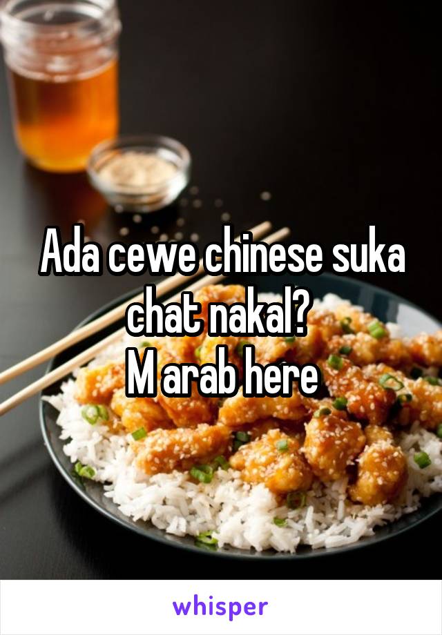 Ada cewe chinese suka chat nakal? 
M arab here