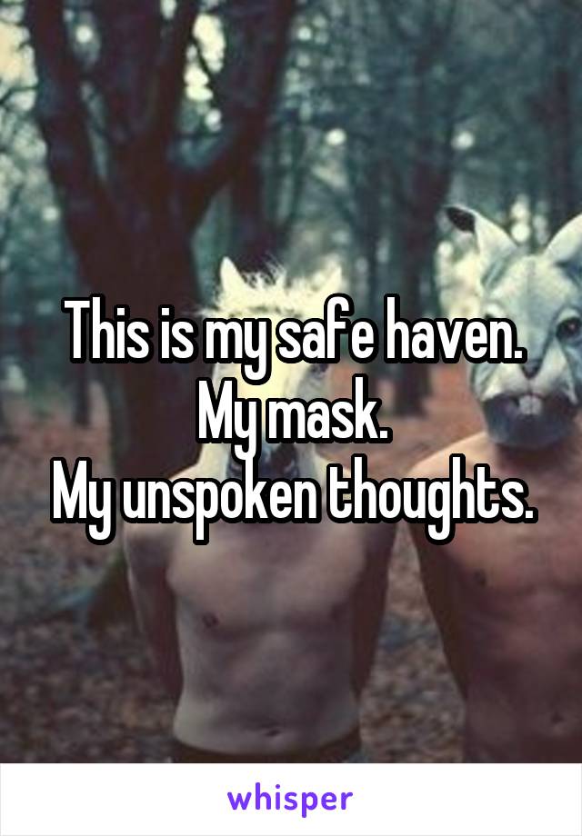 This is my safe haven. My mask.
My unspoken thoughts.