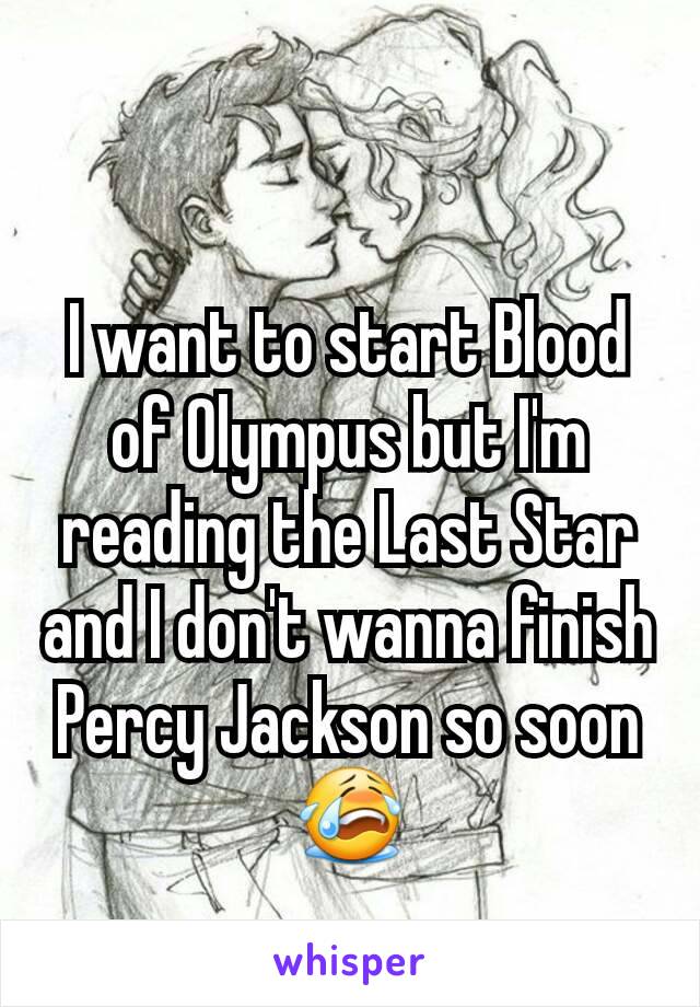 I want to start Blood of Olympus but I'm reading the Last Star and I don't wanna finish Percy Jackson so soon 😭