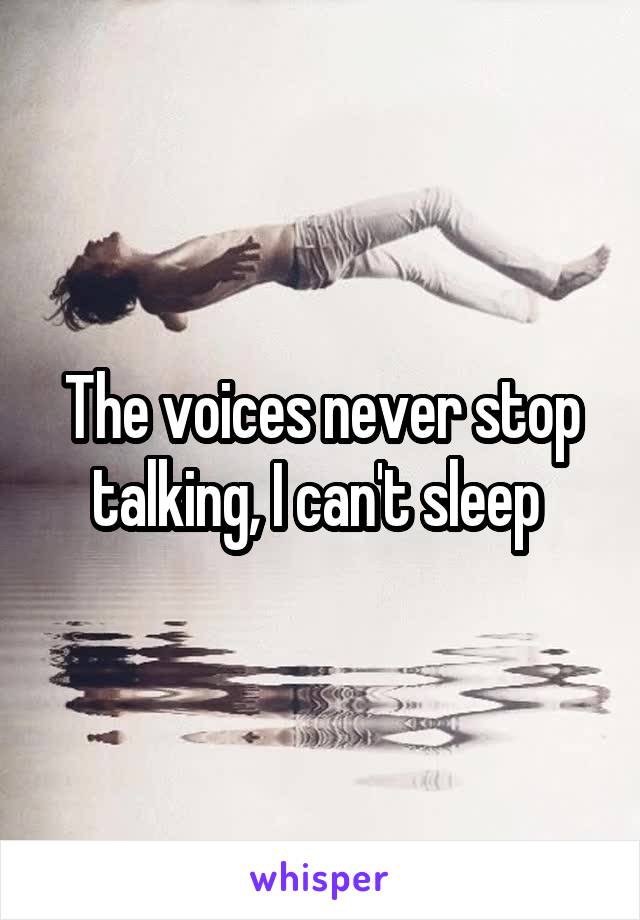 The voices never stop talking, I can't sleep 