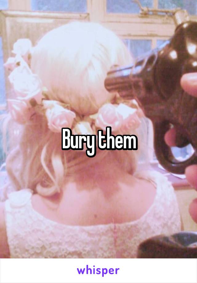 Bury them