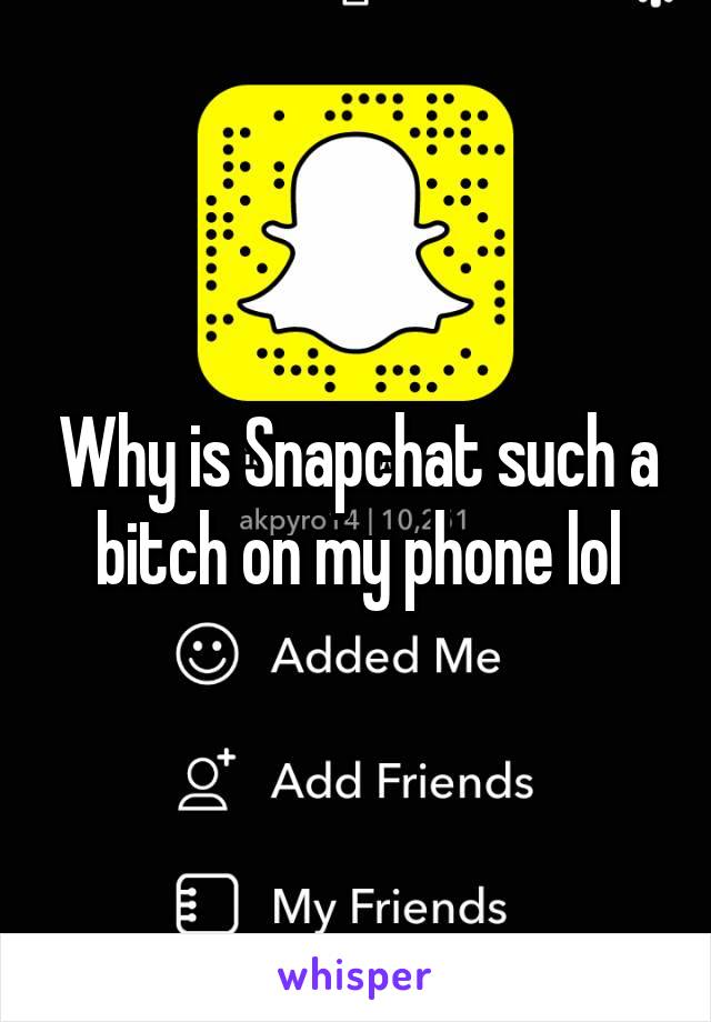 Why is Snapchat such a bitch on my phone lol