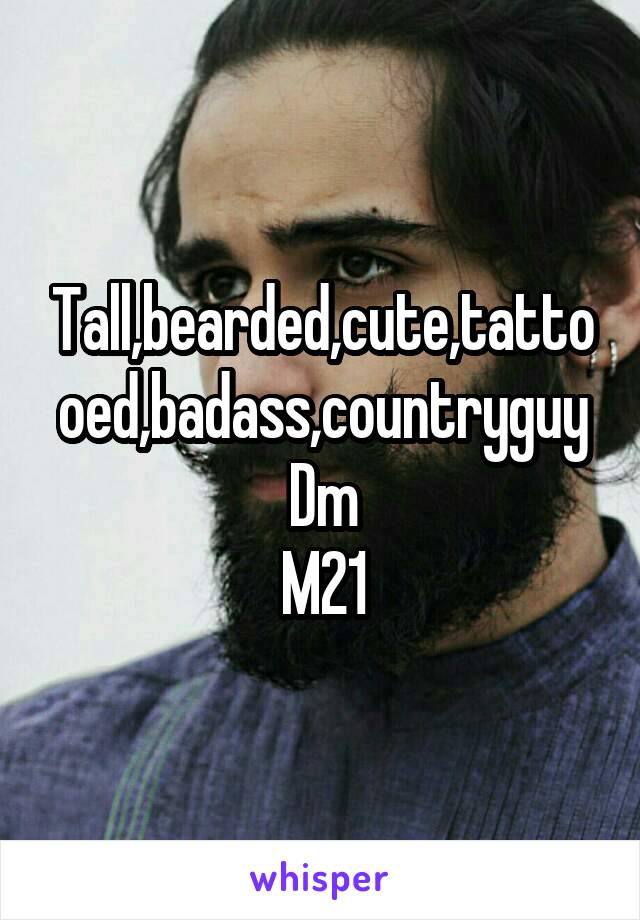 Tall,bearded,cute,tattooed,badass,countryguy
Dm
M21