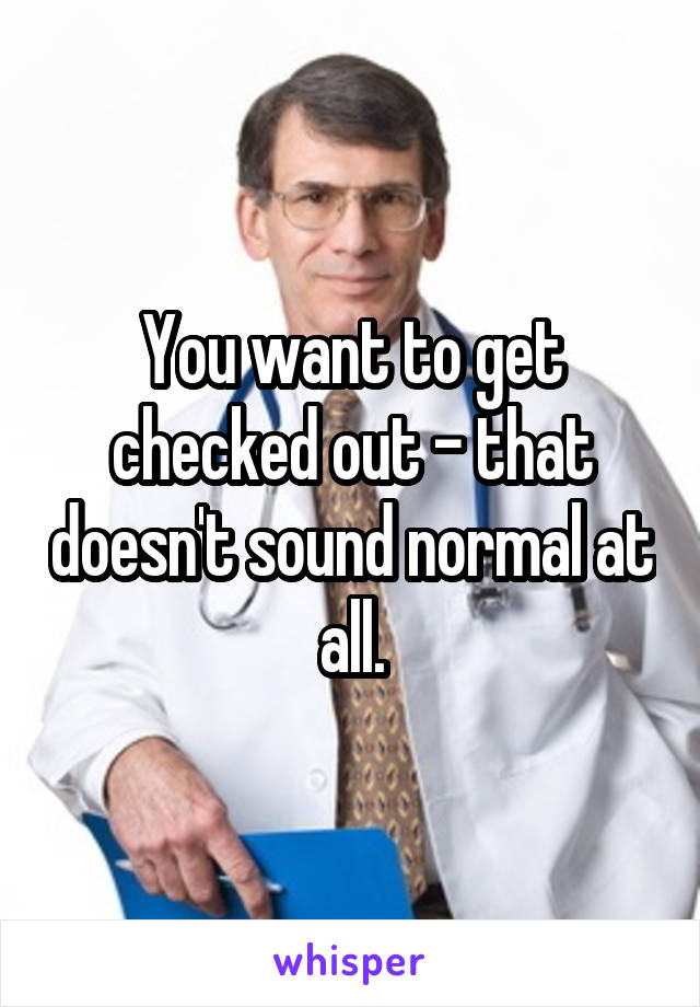 You want to get checked out - that doesn't sound normal at all.