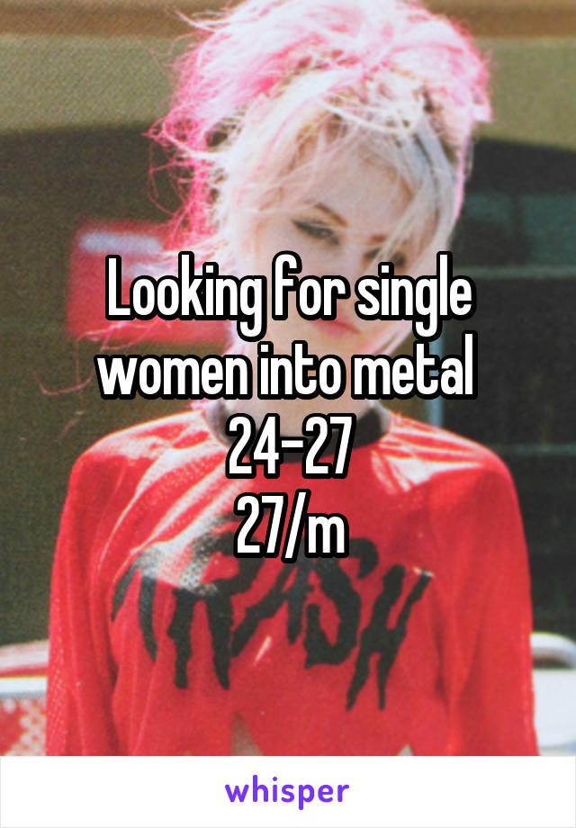 Looking for single women into metal 
24-27
27/m