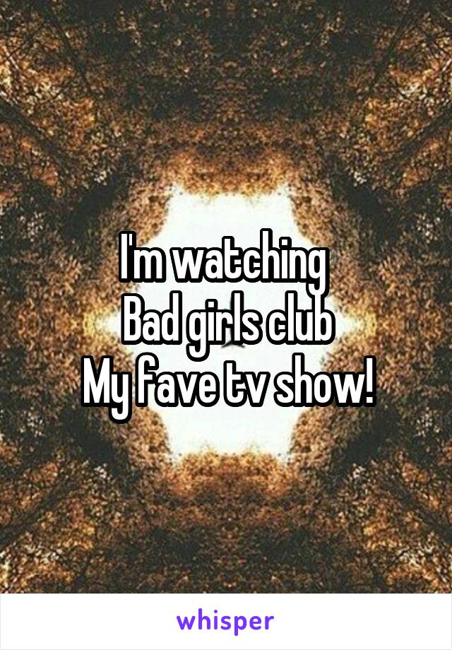 I'm watching 
Bad girls club
My fave tv show!