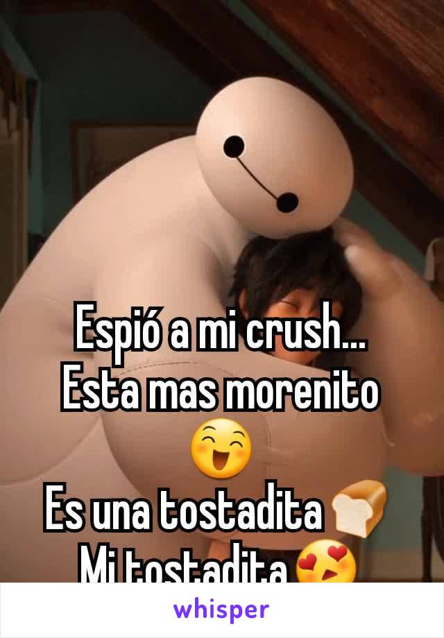 Espió a mi crush...
Esta mas morenito😄
Es una tostadita🍞
Mi tostadita😍