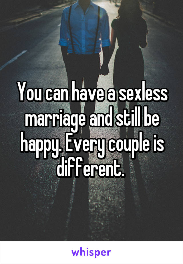 You can have a sexless marriage and still be happy. Every couple is different. 