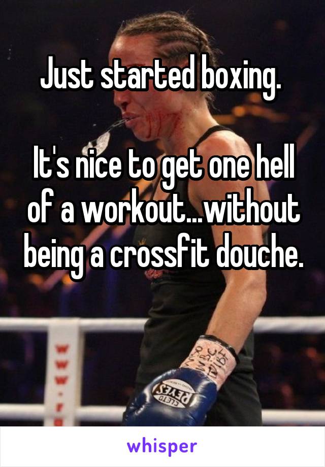 Just started boxing. 

It's nice to get one hell of a workout...without being a crossfit douche. 

