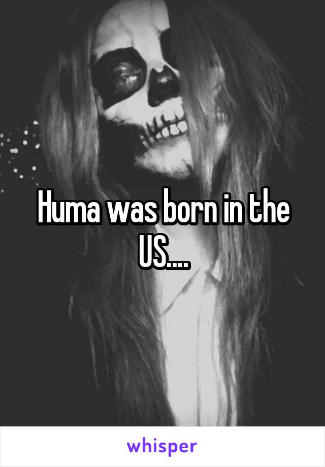 Huma was born in the US....