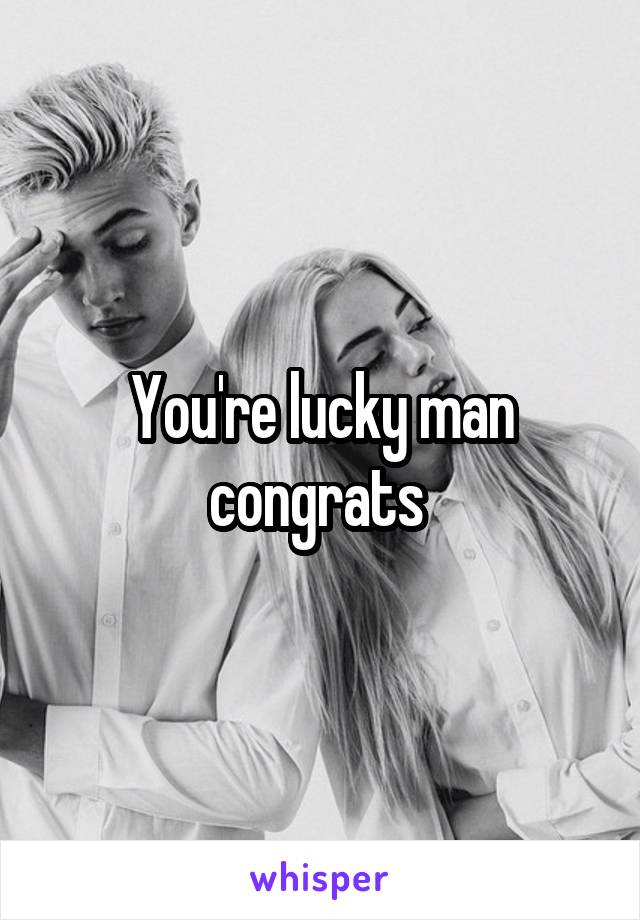 You're lucky man
congrats 