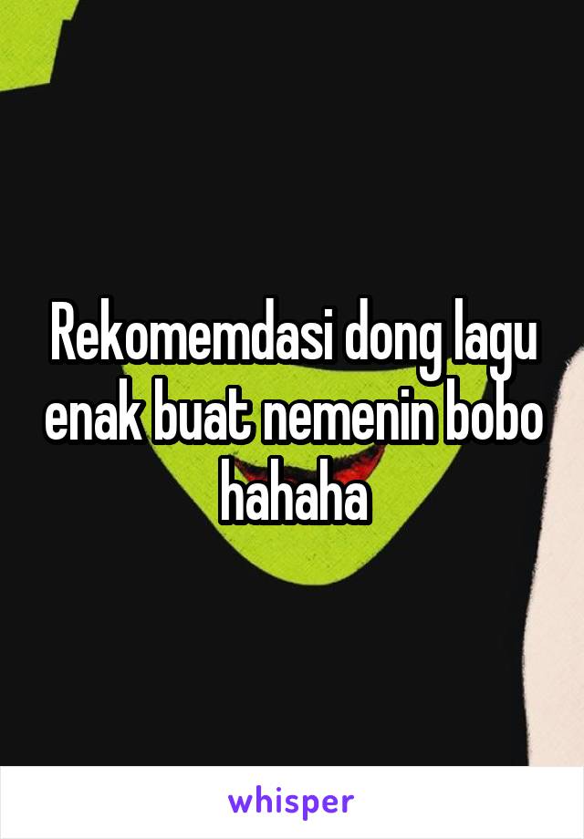 Rekomemdasi dong lagu enak buat nemenin bobo hahaha