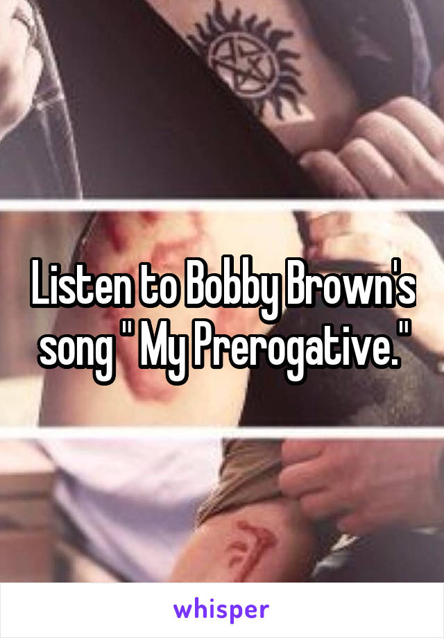 Listen to Bobby Brown's song " My Prerogative."