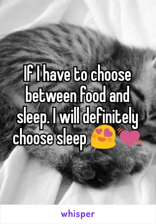 If I have to choose between food and sleep. I will definitely choose sleep 😍💓
