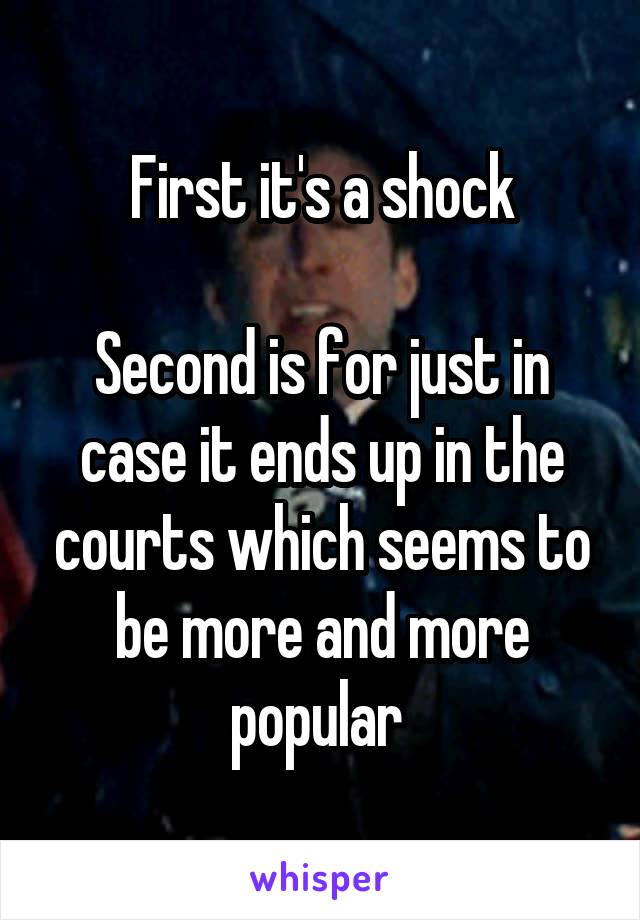 First it's a shock

Second is for just in case it ends up in the courts which seems to be more and more popular 