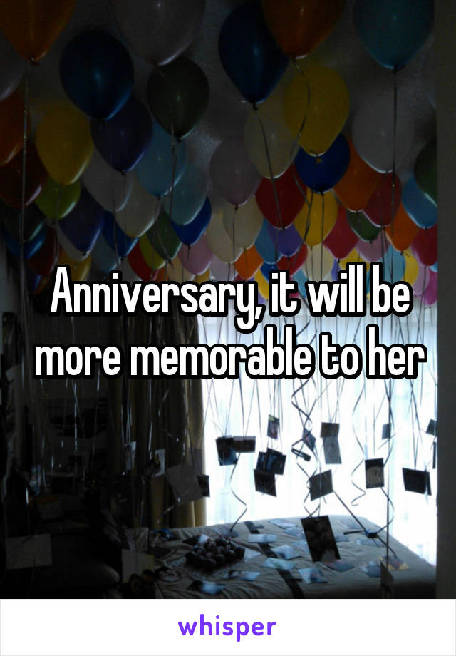 Anniversary, it will be more memorable to her