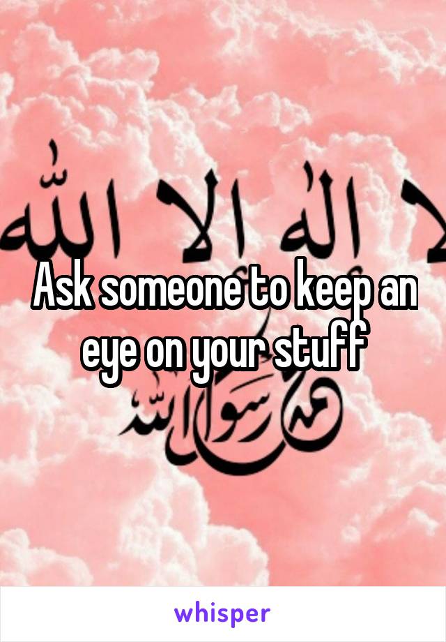 Ask someone to keep an eye on your stuff