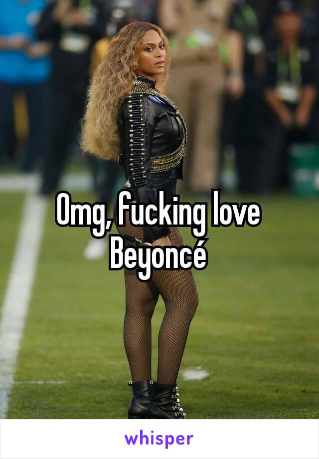 Omg, fucking love Beyoncé