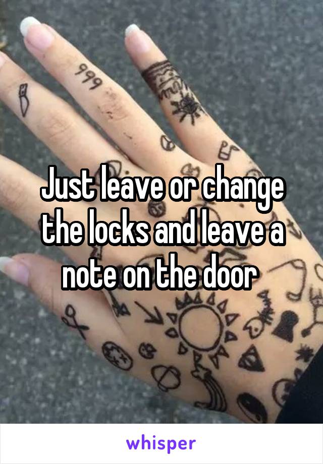 Just leave or change the locks and leave a note on the door 