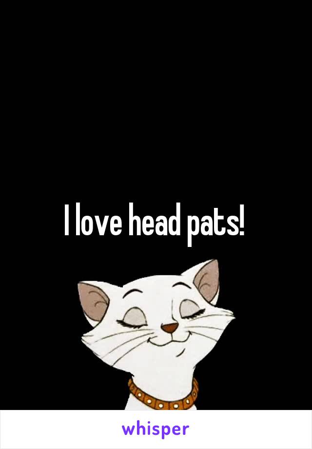 I love head pats! 