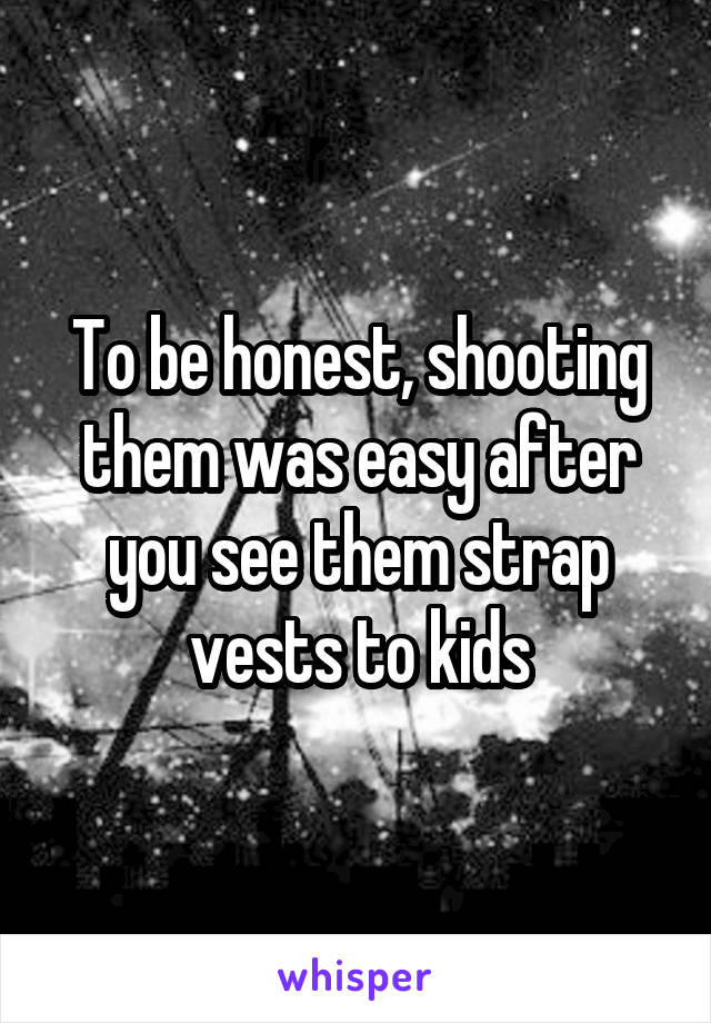 To be honest, shooting them was easy after you see them strap vests to kids