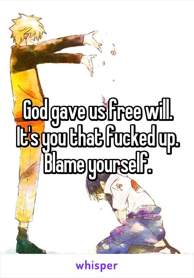 God gave us free will. It's you that fucked up. Blame yourself.