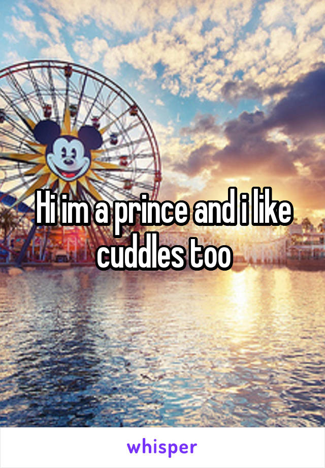 Hi im a prince and i like cuddles too