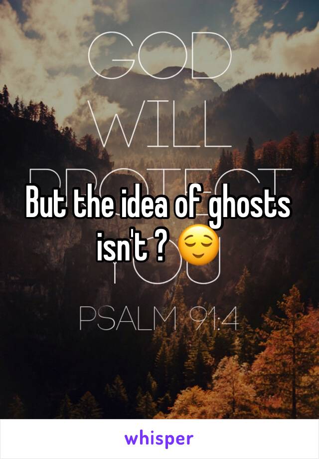 But the idea of ghosts isn't ? 😌 