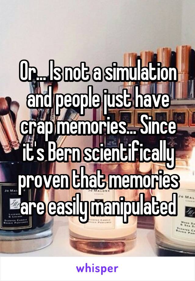 Or... Is not a simulation and people just have crap memories... Since it's Bern scientifically proven that memories are easily manipulated