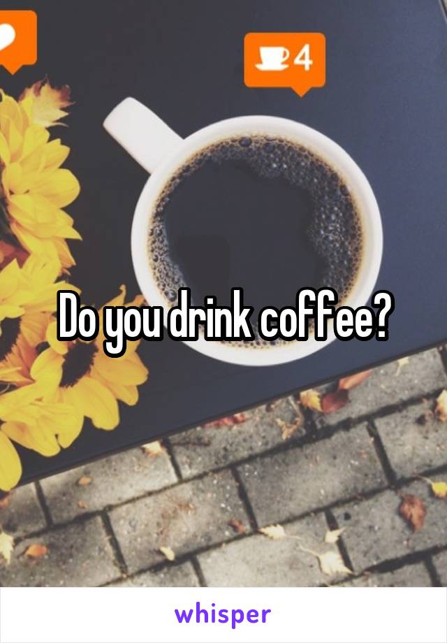 Do you drink coffee?