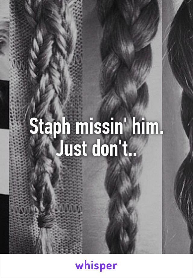 Staph missin' him. Just don't..