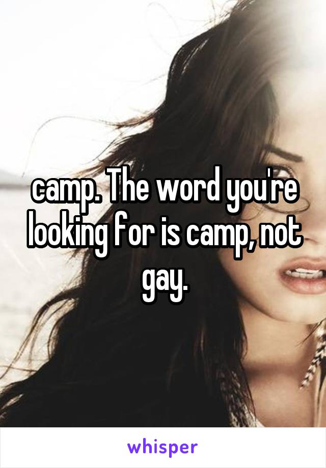 camp. The word you're looking for is camp, not gay.